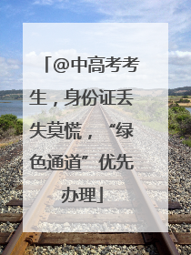 @中高考考生，身份证丢失莫慌，“绿色通道”优先办理