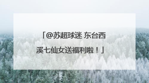 @苏超球迷 东台西溪七仙女送福利啦！