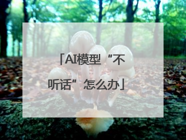 AI模型“不听话”怎么办