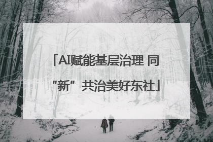 AI赋能基层治理 同“新”共治美好东社