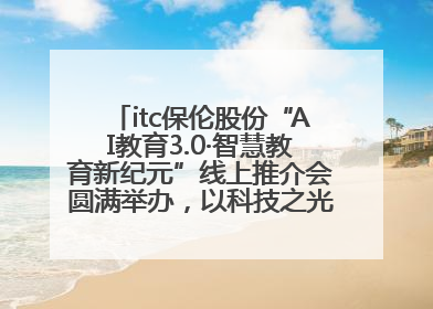 itc保伦股份“AI教育3.0·智慧教育新纪元”线上推介会圆满举办，以科技之光照亮教育未来！